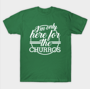 Great t-shirt for Disney World: I'm just here for the churros