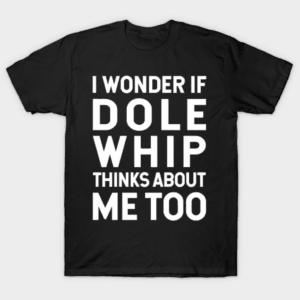 Awesome Disney T-shirts: I wonder if dole whip thinks about me too