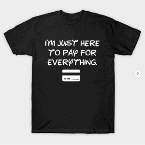 I'm just here to pay for everything t-shirt